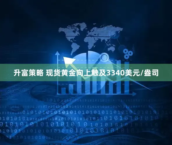升富策略 现货黄金向上触及3340美元/盎司