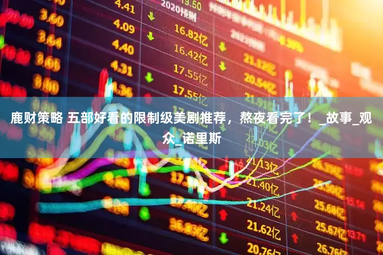 鹿财策略 五部好看的限制级美剧推荐，熬夜看完了！_故事_观众_诺里斯
