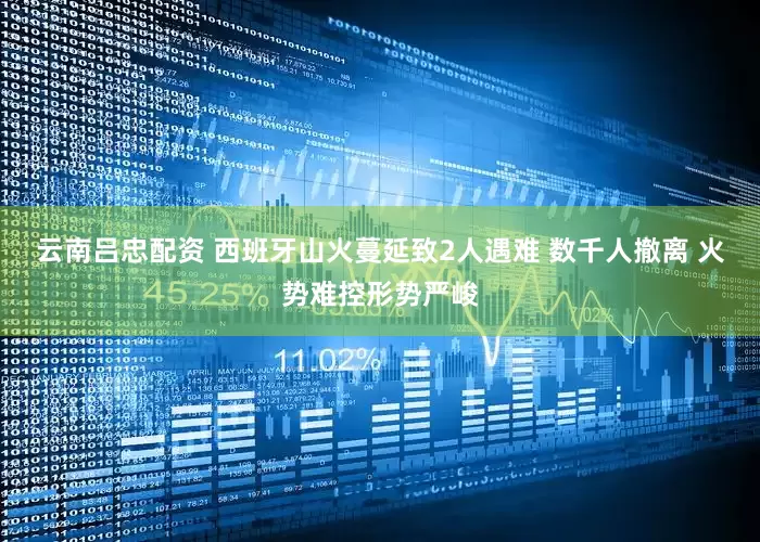 云南吕忠配资 西班牙山火蔓延致2人遇难 数千人撤离 火势难控形势严峻