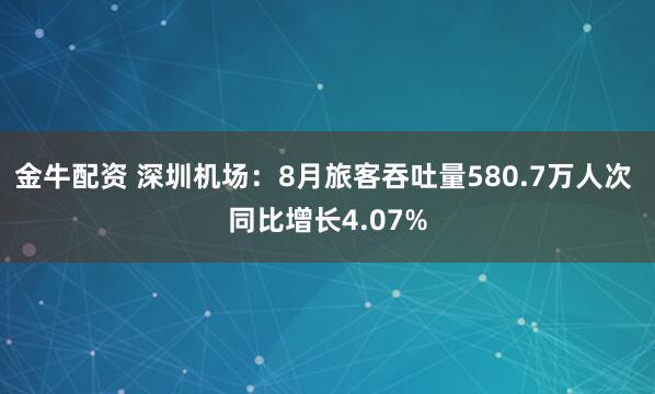 金牛配资 深圳机场：8月旅客吞吐量580.7万人次 同比增长4.07%