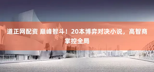 道正网配资 巅峰智斗！20本博弈对决小说，高智商掌控全局